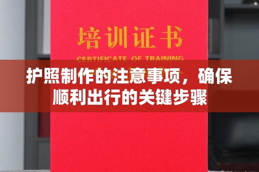 禹王台护照制作的注意事项，确保顺利出行的关键步骤